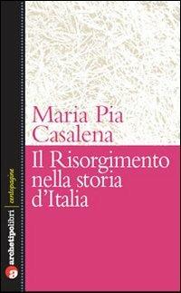 Il Risorgimento e la storia d'Italia - M. Pia Casalena - Libro Archetipo Libri 2010, Centopagine | Libraccio.it
