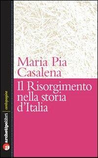 Il Risorgimento e la storia d'Italia - M. Pia Casalena - Libro Archetipo Libri 2010, Centopagine | Libraccio.it