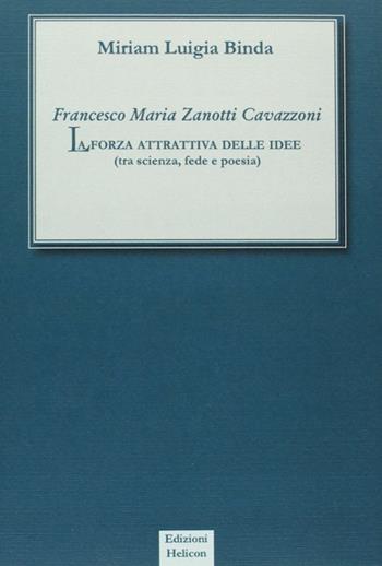 Francesco Maria Zanotti Cavazzoni. La forza attrattiva delle idee. Tra scienza, fede e poesia - Miriam L. Binda - Libro Helicon 2008 | Libraccio.it