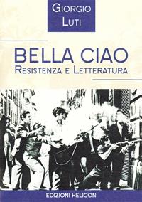 Bella ciao. Resistenza e letteratura - Giorgio Luti - Libro Helicon 2009 | Libraccio.it