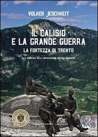 Il Calisio e la grande guerra. La fortezza di Trento. Alla scoperta delle fortificazioni austro-ungariche - Volker Jeschkeit - Libro Curcu & Genovese Ass. 2009 | Libraccio.it