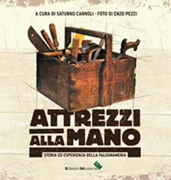 Atrezzi alla mano. Storia ed esperienza della falegnameria - Saturno Carnoli - Libro Edizioni Moderna 2011 | Libraccio.it