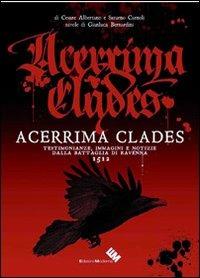 Acerrima clades. Testimonianze, immagini e notizie dalla battaglia di Ravenna 1512 - Cesare Albertano, Saturno Carnoli - Libro Edizioni Moderna 2012 | Libraccio.it