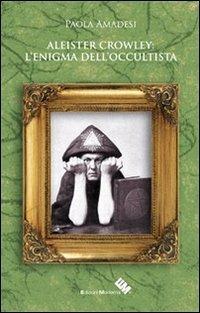 Aleister Crowley. L'enigma dell'occultista - Paola Amadesi - Libro Edizioni Moderna 2013, Eventi di mistero | Libraccio.it