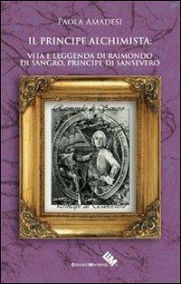 Il principe alchimista. Vita e leggenda di Raimondo di Sangro, principe di Sansevero - Paola Amadesi - Libro Edizioni Moderna 2013, Eventi di mistero | Libraccio.it