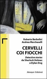 Cervelli coi fiocchi. Detective stories da Sherlock Holmes a Dylan Dog - Roberto Barbolini, Andrea Marcheselli - Libro Almayer 2008, Biblioteca minima | Libraccio.it
