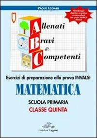 ABC allenati, bravi e competenti. Esercizi di preparazione alla prova INVALSI di matematica. Per la 5ª classe elementare - Paolo Logami - Libro Edizioni Tagete 2012 | Libraccio.it