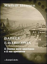 Babele e Babilonia. Il cinema muto americano e il suo spettatore - Miriam Hansen - Libro Kaplan 2006, Saggi | Libraccio.it