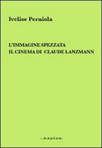 L' immagine spezzata. Il cinema di Claude Lanzmann - Ivelise Perniola - Libro Kaplan 2007, Spettacolo e comunicazione | Libraccio.it