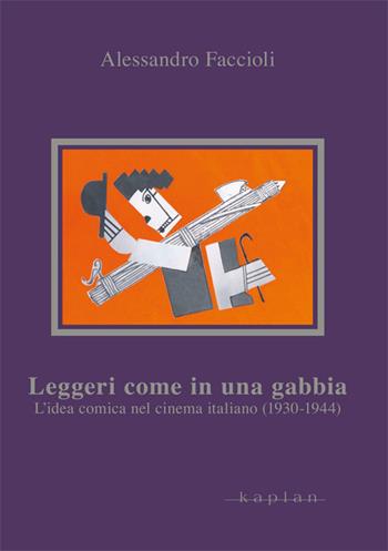 Leggeri come in una gabbia. L'idea comica nel cinema italiano (1930-1944) - Alessandro Faccioli - Libro Kaplan 2011, Orizzonti | Libraccio.it