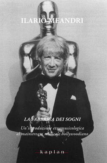 La fabbrica dei sogni. Un'introduzione etnomusicologica al mainstream musicale hollywoodiano - Ilario Meandri - Libro Kaplan 2012 | Libraccio.it