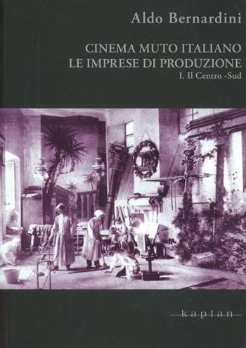 Cinema muto italiano. Le imprese di produzione. Vol. 1: Il centro-sud. - Aldo Bernardini - Libro Kaplan 2012 | Libraccio.it