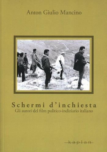 Schermi d'inchiesta. Gli autori del film politico-indiziario italiano - Anton Giulio Mancino - Libro Kaplan 2012, Orizzonti | Libraccio.it