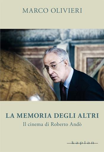 La memoria degli altri. Il cinema di Roberto Andò - Marco Olivieri - Libro Kaplan 2013, Le opere e gli autori | Libraccio.it