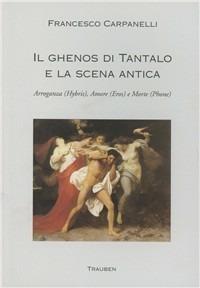 Il ghenos di Tantalo e la scena antica. Arroganza (Hybris), amore (Eros) e morte (Phone) - Francesco Carpanelli - Libro Trauben 2011, Collana di drammaturgia | Libraccio.it