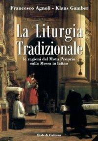 La liturgia tradizionale. Le ragioni del Motu Proprio sulla messa in latino - Francesco Agnoli, Klaus Gamber - Libro Fede & Cultura 2007, Saggistica | Libraccio.it