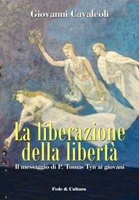 La liberazione della libertà. Il messaggio di P. Tomas Tyn ai giovani - Giovanni Cavalcoli - Libro Fede & Cultura 2008, Filosofica | Libraccio.it