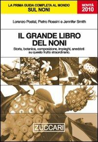 Il grande libro del noni. Storia, botanica, composizione, impieghi, aneddoti su questo frutto straordinario - Lorenzo Postal, Pietro Rossini, Jennifer Smith - Libro Zuccari 2009 | Libraccio.it