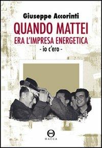 Quando Mattei era l'impresa eneregetica. Io c'ero - Giuseppe Accorinti - Libro Hacca 2007 | Libraccio.it