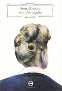 Non dire madre - Dora Albanese - Libro Hacca 2010, Novecento.0 | Libraccio.it