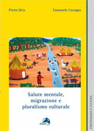 Salute mentale, migrazione e pluralismo culturale - Pietro Bria, Emanuele Caroppo - Libro Alpes Italia 2007, Psicoterapia e cultura | Libraccio.it