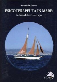 Psicoterapeuta in mare. La sfida della velaterapia - Antonio Lo Iacono - Libro Alpes Italia 2009 | Libraccio.it