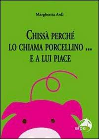 Chissà perché lo chiama porcellino... E a lui piace - Margherita Ardì - Libro Alpes Italia 2009 | Libraccio.it