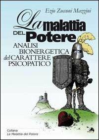 La malattia del potere. Analisi bioenergetica del carattere psicopatico - Ezio Zucconi Mazzini - Libro Alpes Italia 2010, La malattia del potere | Libraccio.it