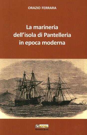 La marineria dell'isola di Pantelleria in epoca moderna - Orazio Ferrara - Libro Editoriale Agorà 2012 | Libraccio.it