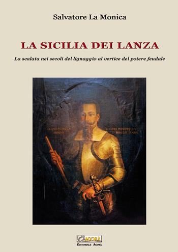 La Sicilia dei Lanza. La scalata nei secoli del lignaggio al vertice del potere feudale - Salvatore La Monica - Libro Editoriale Agorà 2019 | Libraccio.it