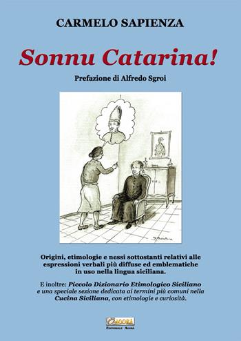 Sonnu Catarina. Origini, etimologie e nessi sottostanti relativi alle espressioni verbali più diffuse ed emblematiche in uso nella lingua siciliana. - Carmelo Sapienza - Libro Editoriale Agorà 2019 | Libraccio.it
