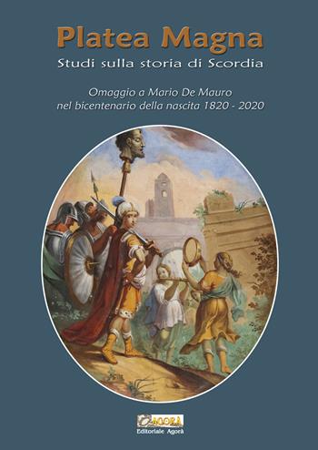 Platea Magna. Studi sulla storia di Scordia. Omaggio a Mario De Mauro nel bicentenario della nascita (1820-2020)  - Libro Editoriale Agorà 2021 | Libraccio.it