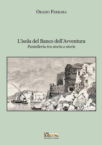 L'isola del banco dell'avventura. Pantelleria tra storia e storie. Nuova ediz. - Orazio Ferrara - Libro Editoriale Agorà 2024 | Libraccio.it