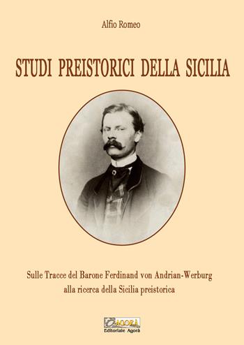 Studi preistorici della Sicilia. Sulle tracce del Barone Ferdinand von Andrian-Werburg alla ricerca della Sicilia preistorica. Ediz. integrale - Alfio Romeo - Libro Editoriale Agorà 2024 | Libraccio.it