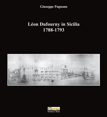 Léon Dufourny in Sicilia 1788-1793. Ediz. illustrata - Giuseppe Pagnano - Libro Editoriale Agorà 2026 | Libraccio.it