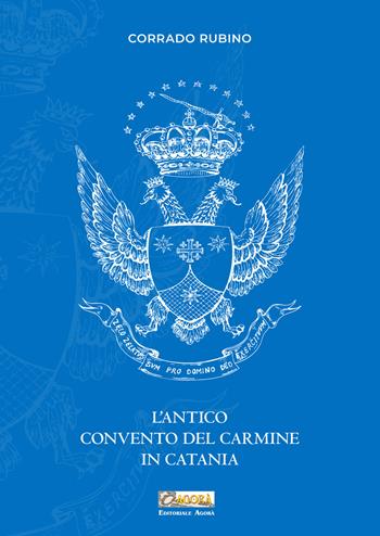 L'antico convento del Carmine in Catania. Nuova ediz. - Corrado Rubino - Libro Editoriale Agorà 2026 | Libraccio.it