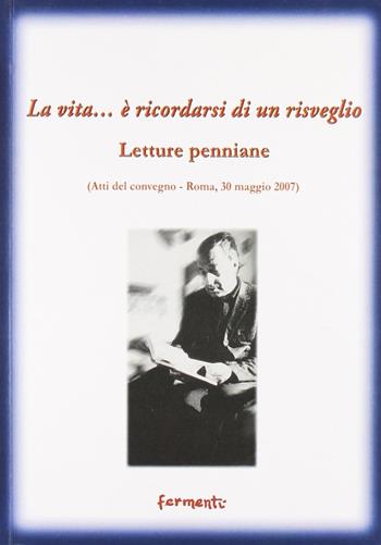 La vita... è ricordarsi di un risveglio (letture penniane). Atti del Convegno (Roma, 30 maggio 2007)  - Libro Fermenti 2007, Nuovi Fermenti. Saggistica | Libraccio.it