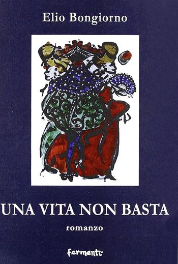 Una vita non basta - Elio Bongiorno - Libro Fermenti 2007, Nuovi Fermenti. Narrativa | Libraccio.it