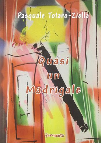 Quasi un madrigale - Pasquale Totaro-Ziella - Libro Fermenti 2009, Nuovi Fermenti. Poesia | Libraccio.it