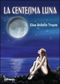 La centesima luna - Elisa S. Tropea - Libro Fermenti 2009, Nuovi Fermenti. Narrativa | Libraccio.it