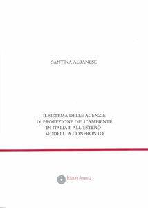 Il sistema delle agenzie di protezione dell'ambiente. In Italia e all'estero: modelli a confronto - Santina Albanese - Libro Arianna 2009, Giuridica | Libraccio.it