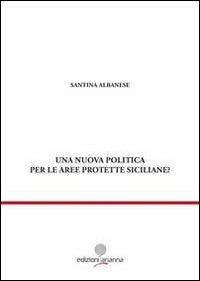Una nuova politica per le aree prottete siciliane? - Santina Albanese - Libro Arianna 2010, Giuridica | Libraccio.it
