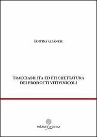 Tracciabilità ed etichettatura dei prodotti vitivinicoli - Santina Albanese - Libro Arianna 2010, Giuridica | Libraccio.it