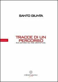 Tracce di un percorso. Due lectures sul fare architettura - Santo Giunta - Libro Arianna 2012, Questioni del progetto | Libraccio.it
