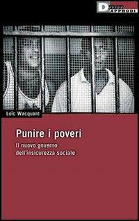 Punire i poveri. Il nuovo governo dell'insicurezza sociale - Loïc Wacquant - Libro DeriveApprodi 2006, DeriveApprodi | Libraccio.it