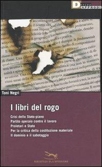 I libri del rogo. Crisi dello Stato-piano,Partito operaio contro il lavoro,Proletari e Stato,Per la critica della costituzione materiale-Il dominiio e il sabotaggio - Antonio Negri - Libro DeriveApprodi 2006, Biblioteca dell'operaismo | Libraccio.it