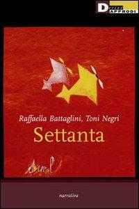 Settanta - Antonio Negri, Raffaella Battaglini - Libro DeriveApprodi 2007, Narrativa | Libraccio.it
