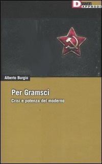 Per Gramsci. Crisi e potenza del moderno - Alberto Burgio - Libro DeriveApprodi 2007, DeriveApprodi | Libraccio.it