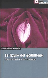 Le figure del godimento. Cultura materiale e arti cucinarie - Gianni-Emilio Simonetti - Libro DeriveApprodi 2007, DeriveApprodi | Libraccio.it
