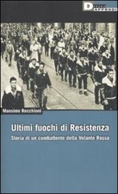 Ultimi fuochi di Resistenza. Storia di un combattente della volante rossa